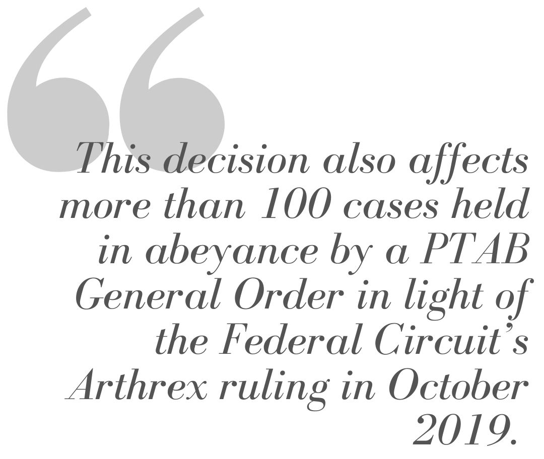Pull Quote from Article: This decision also affects more than 100 cases held in abeyance by a PTAB General Order in light of the Federal Circuit's Arthrex ruling in October 2019.
