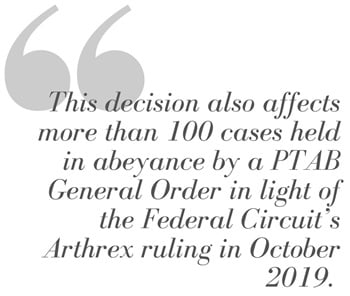 Pull Quote from Article: This decision also affects more than 100 cases held in abeyance by a PTAB General Order in light of the Federal Circuit's Arthrex ruling in October 2019.